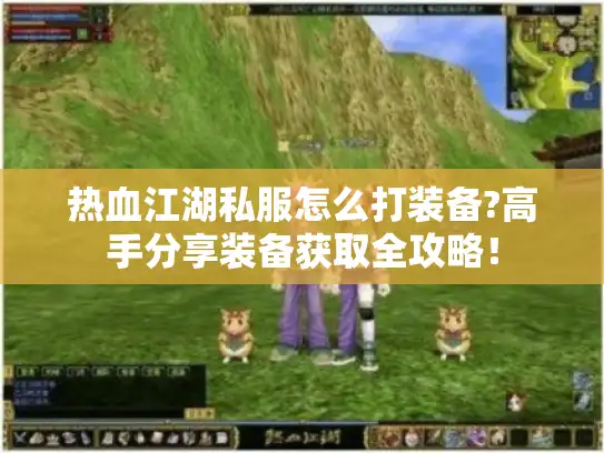 热血江湖私服怎么打装备?高手分享装备获取全攻略！