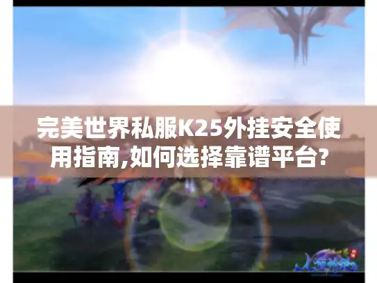 完美世界私服K25外挂安全使用指南,如何选择靠谱平台? 完美世界私服K25外挂安全使用指南,如何选择靠谱平台?