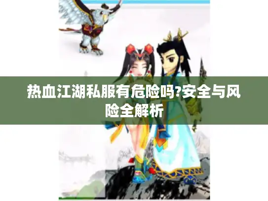 热血江湖私服有危险吗?安全与风险全解析