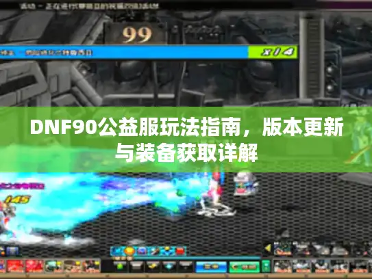 DNF90公益服玩法指南，版本更新与装备获取详解