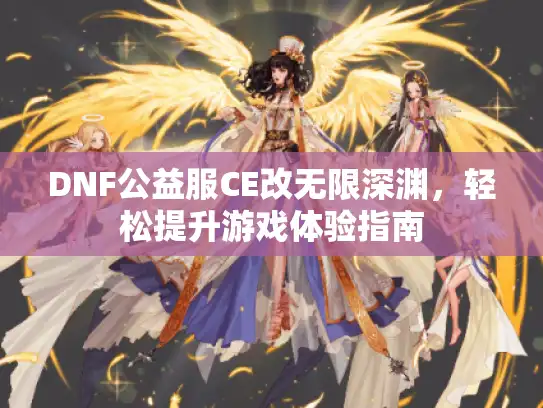 DNF公益服CE改无限深渊，轻松提升游戏体验指南