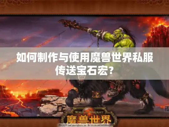 如何制作与使用魔兽世界私服传送宝石宏？