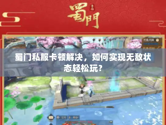 蜀门私服卡顿解决，如何实现无敌状态轻松玩？