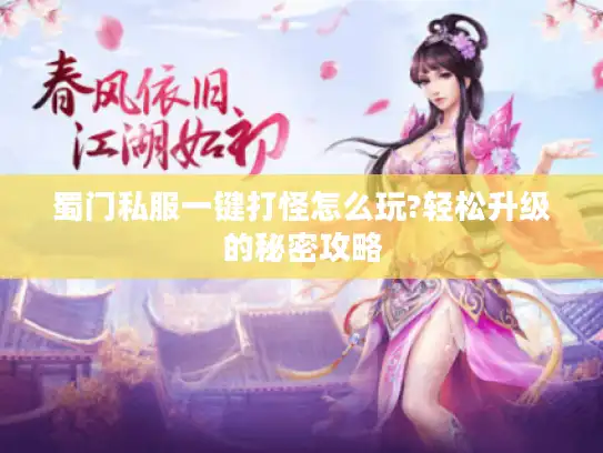 蜀门私服一键打怪怎么玩?轻松升级的秘密攻略