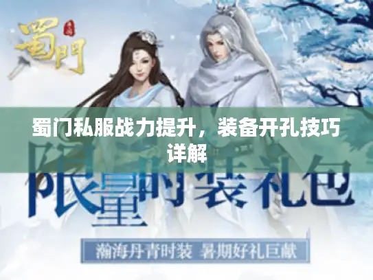 蜀门私服战力提升,装备开孔技巧详解 蜀门私服战力提升,装备开孔技巧详解