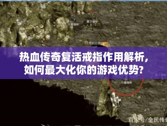 热血传奇复活戒指作用解析,如何最大化你的游戏优势? 热血传奇复活戒指作用解析,如何最大化你的游戏优势?