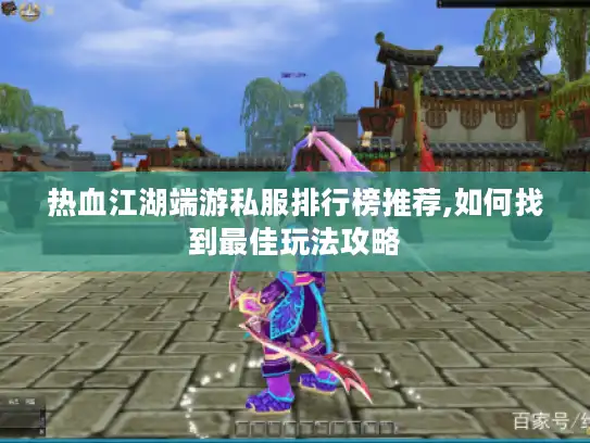 热血江湖端游私服排行榜推荐,如何找到最佳玩法攻略