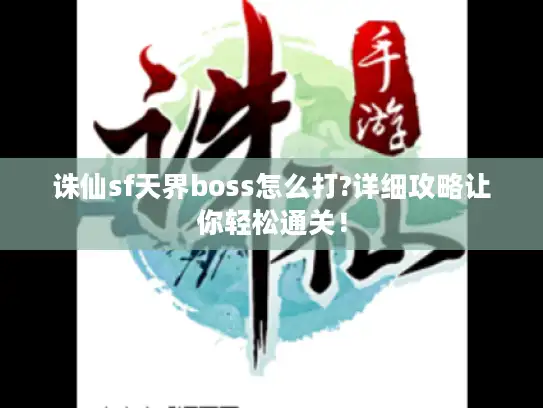 诛仙sf天界boss怎么打?详细攻略让你轻松通关！