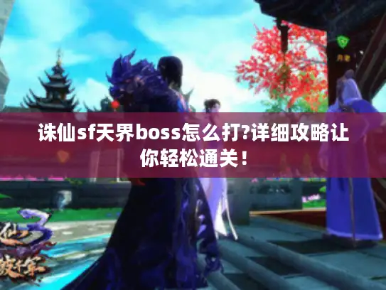 诛仙sf天界boss怎么打?详细攻略让你轻松通关！