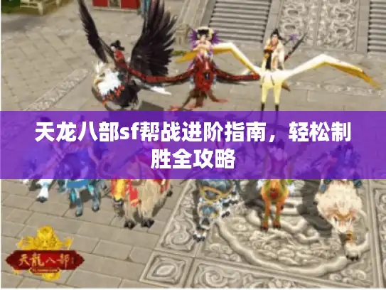 天龙八部sf帮战进阶指南，轻松制胜全攻略