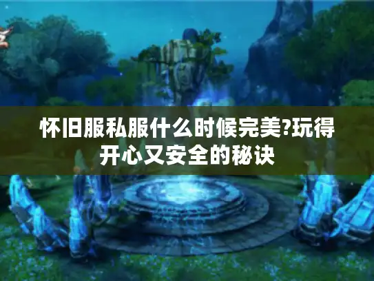 怀旧服私服什么时候完美?玩得开心又安全的秘诀