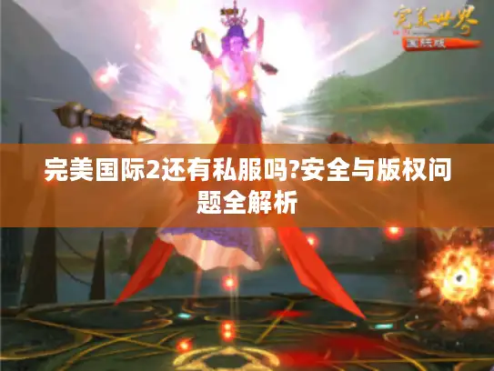 完美国际2还有私服吗?安全与版权问题全解析