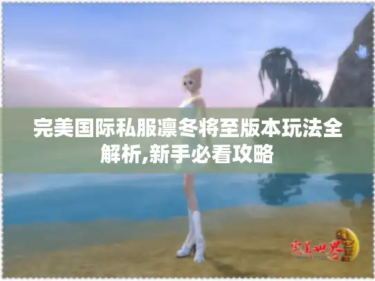 完美国际私服凛冬将至版本玩法全解析,新手必看攻略