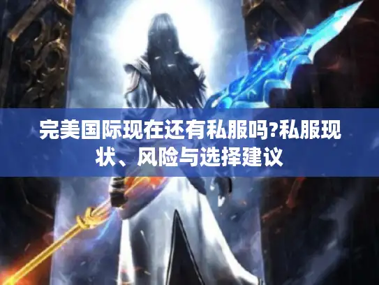 完美国际现在还有私服吗?私服现状、风险与选择建议