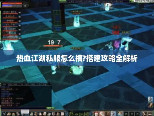 热血江湖私服怎么搞?搭建攻略全解析