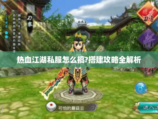 热血江湖私服怎么搞?搭建攻略全解析