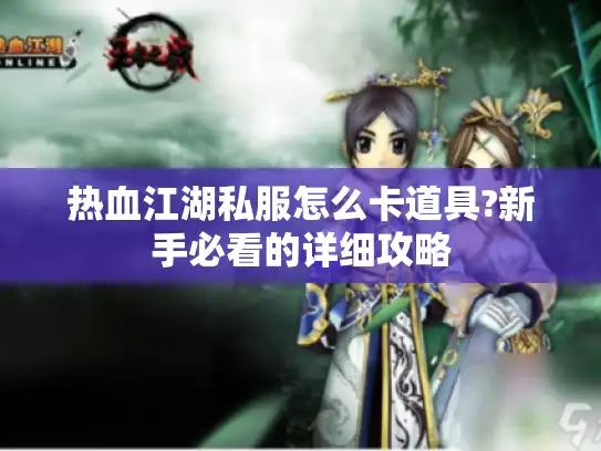 热血江湖私服怎么卡道具?新手必看的详细攻略