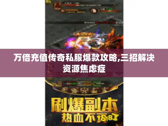 万倍充值传奇私服爆款攻略,三招解决资源焦虑症 万倍充值传奇私服爆款攻略,三招解决资源焦虑症