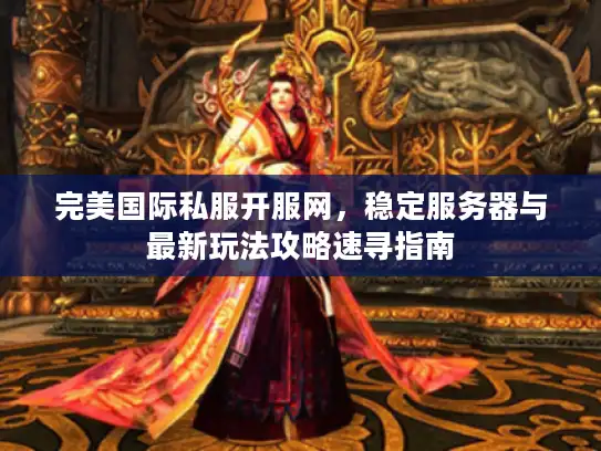 完美国际私服开服网,稳定服务器与最新玩法攻略速寻指南 完美国际私服开服网,稳定服务器与最新玩法攻略速寻指南