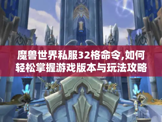 魔兽世界私服32格命令,如何轻松掌握游戏版本与玩法攻略?
