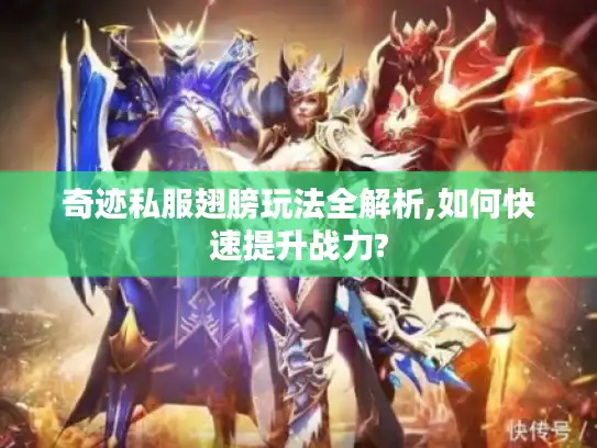 奇迹私服翅膀玩法全解析,如何快速提升战力? 奇迹私服翅膀玩法全解析,如何快速提升战力?