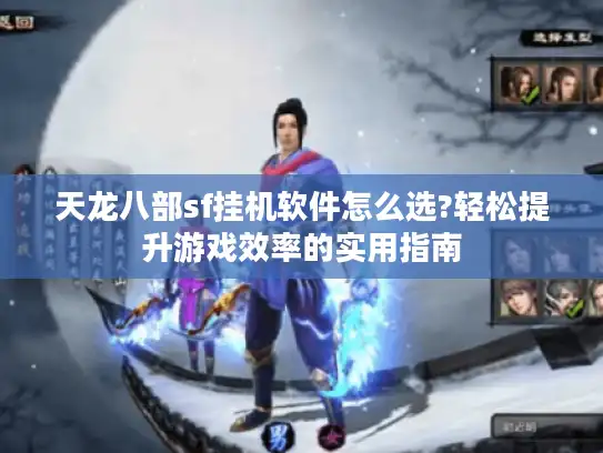 天龙八部sf挂机软件怎么选?轻松提升游戏效率的实用指南