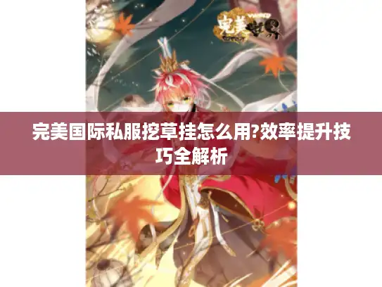 完美国际私服挖草挂怎么用?效率提升技巧全解析