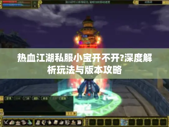 热血江湖私服小宝开不开?深度解析玩法与版本攻略