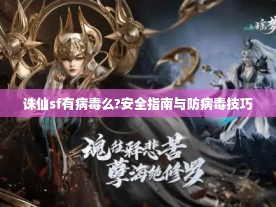 诛仙sf有病毒么?安全指南与防病毒技巧