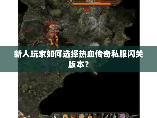 新人玩家如何选择热血传奇私服闪关版本? 新人玩家如何选择热血传奇私服闪关版本?
