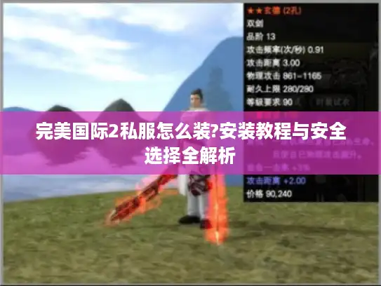 完美国际2私服怎么装?安装教程与安全选择全解析
