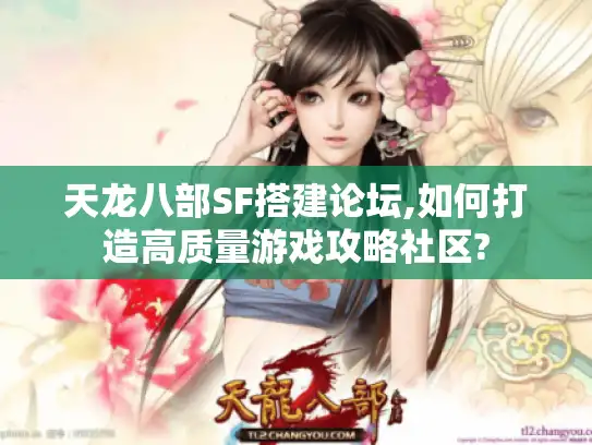 天龙八部SF搭建论坛,如何打造高质量游戏攻略社区?