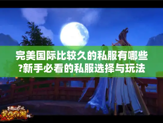 完美国际比较久的私服有哪些?新手必看的私服选择与玩法攻略
