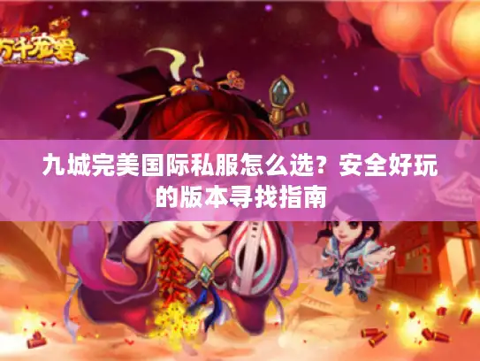 九城完美国际私服怎么选？安全好玩的版本寻找指南
