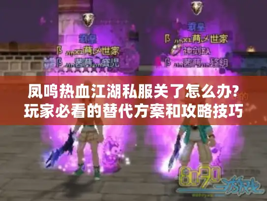 凤鸣热血江湖私服关了怎么办?玩家必看的替代方案和攻略技巧