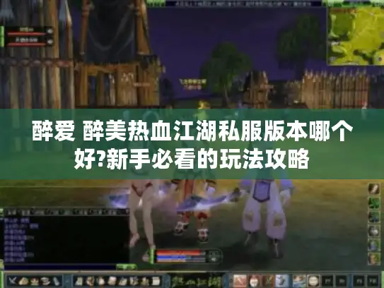 醉爱 醉美热血江湖私服版本哪个好?新手必看的玩法攻略