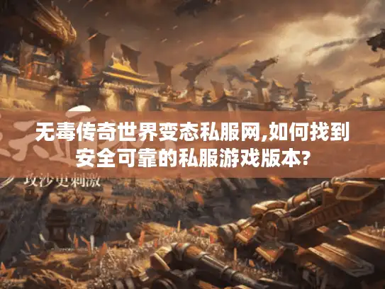 无毒传奇世界变态私服网,如何找到安全可靠的私服游戏版本?