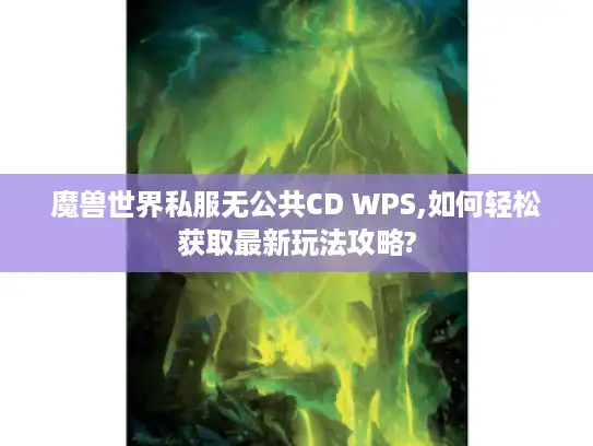 魔兽世界私服无公共CD WPS,如何轻松获取最新玩法攻略?