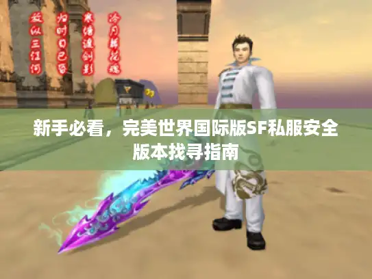 新手必看,完美世界国际版SF私服安全版本找寻指南 新手必看,完美世界国际版SF私服安全版本找寻指南