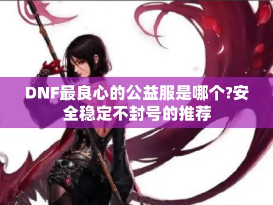 DNF最良心的公益服是哪个?安全稳定不封号的推荐