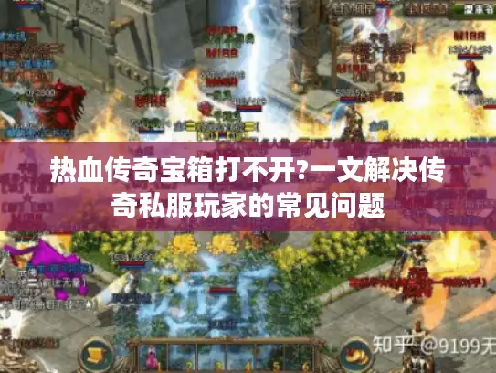 热血传奇宝箱打不开?一文解决传奇私服玩家的常见问题