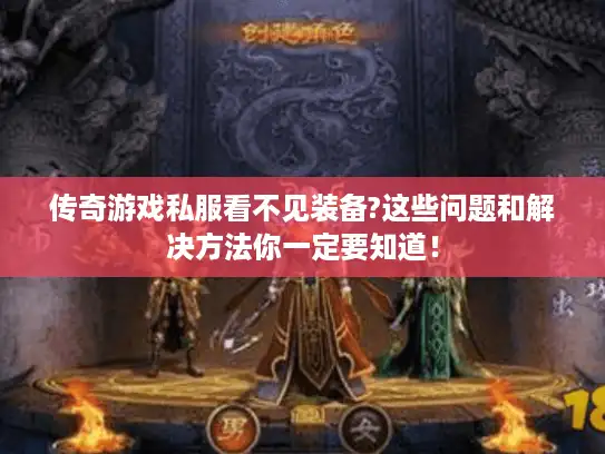 传奇游戏私服看不见装备?这些问题和解决方法你一定要知道！