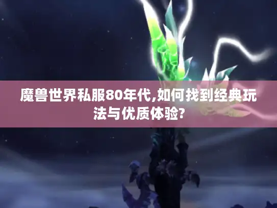 魔兽世界私服80年代,如何找到经典玩法与优质体验? 魔兽世界私服80年代,如何找到经典玩法与优质体验?