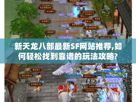新天龙八部最新SF网站推荐,如何轻松找到靠谱的玩法攻略?