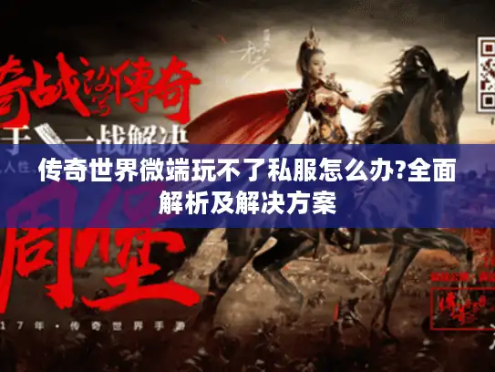 传奇世界微端玩不了私服怎么办?全面解析及解决方案