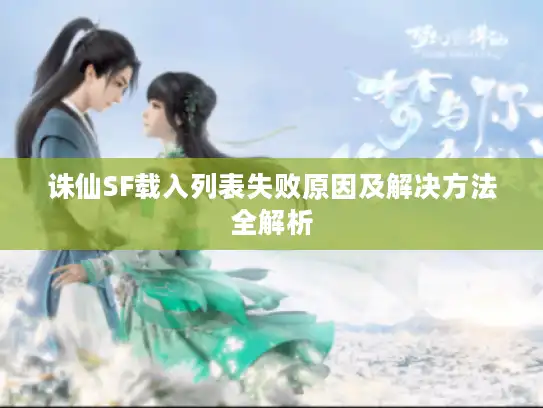 诛仙SF载入列表失败原因及解决方法全解析 诛仙SF载入列表失败原因及解决方法全解析