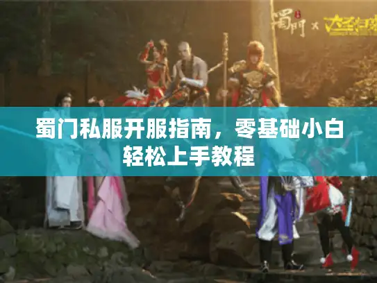 蜀门私服开服指南,零基础小白轻松上手教程 蜀门私服开服指南,零基础小白轻松上手教程