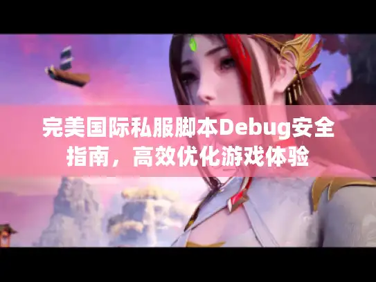 完美国际私服脚本Debug安全指南，高效优化游戏体验
