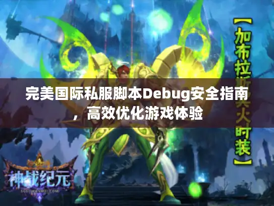 完美国际私服脚本Debug安全指南，高效优化游戏体验