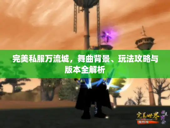完美私服万流城，舞曲背景、玩法攻略与版本全解析